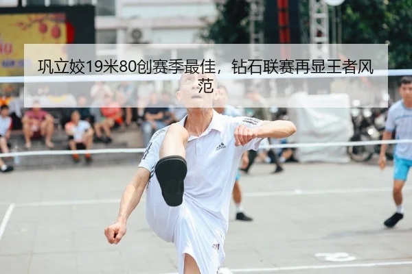 巩立姣19米80创赛季最佳，钻石联赛再显王者风范