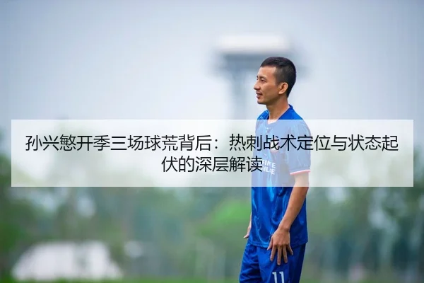 孙兴慜开季三场球荒背后：热刺战术定位与状态起伏的深层解读