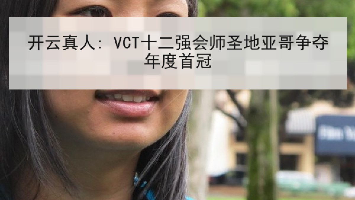 开云真人: VCT十二强会师圣地亚哥争夺年度首冠 开云真人: VCT十二强会师圣地亚哥争夺年度首冠