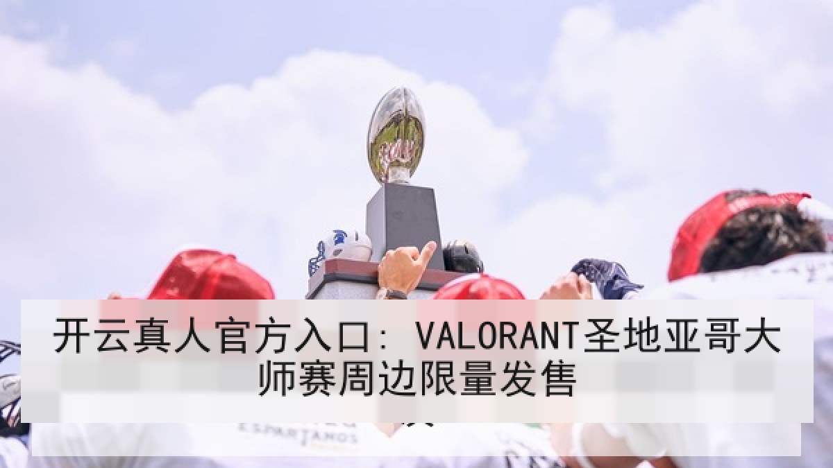 开云真人官方入口: VALORANT圣地亚哥大师赛周边限量发售 开云真人官方入口: VALORANT圣地亚哥大师赛周边限量发售