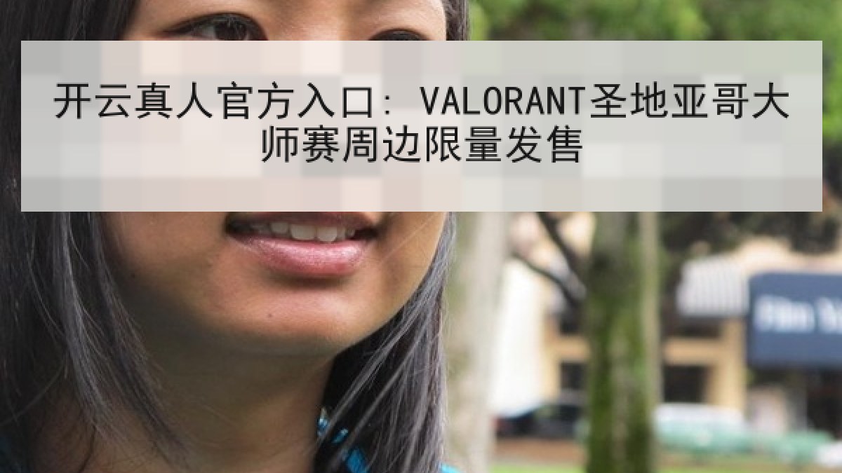 开云真人官方入口: VALORANT圣地亚哥大师赛周边限量发售