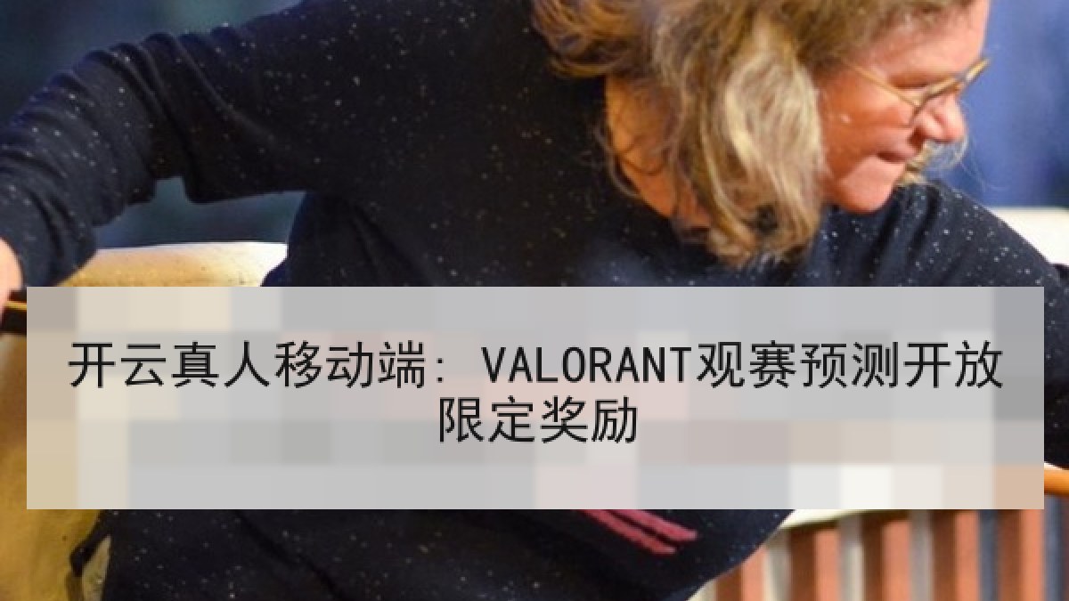 开云真人移动端: VALORANT观赛预测开放限定奖励 开云真人移动端: VALORANT观赛预测开放限定奖励