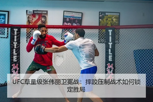 UFC草量级张伟丽卫冕战：摔跤压制战术如何锁定胜局