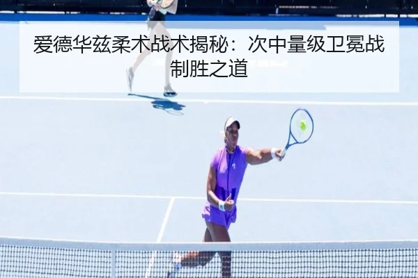 爱德华兹柔术战术揭秘：次中量级卫冕战制胜之道