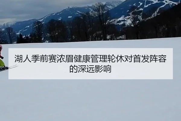 湖人季前赛浓眉健康管理轮休对首发阵容的深远影响
