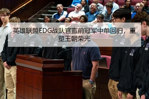 英雄联盟EDG战队官宣前冠军中单回归，重塑王朝荣光