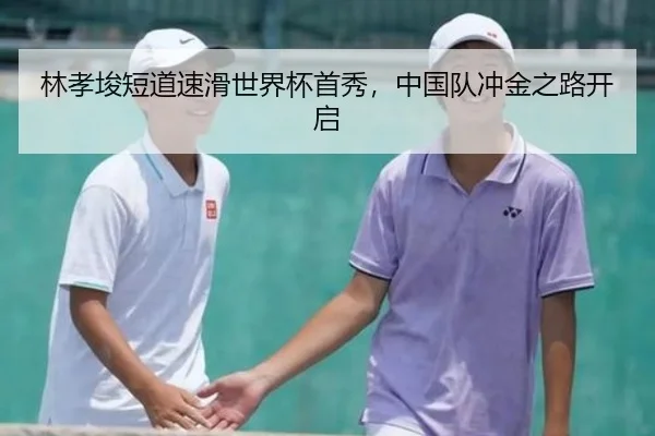 林孝埈短道速滑世界杯首秀，中国队冲金之路开启
