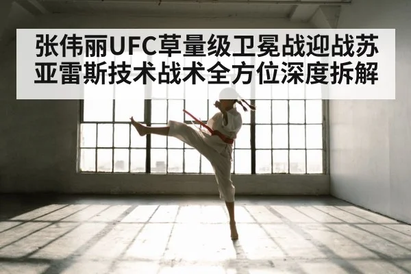 张伟丽UFC草量级卫冕战迎战苏亚雷斯技术战术全方位深度拆解