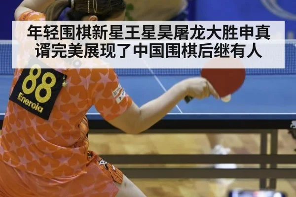 年轻围棋新星王星昊屠龙大胜申真谞完美展现了中国围棋后继有人