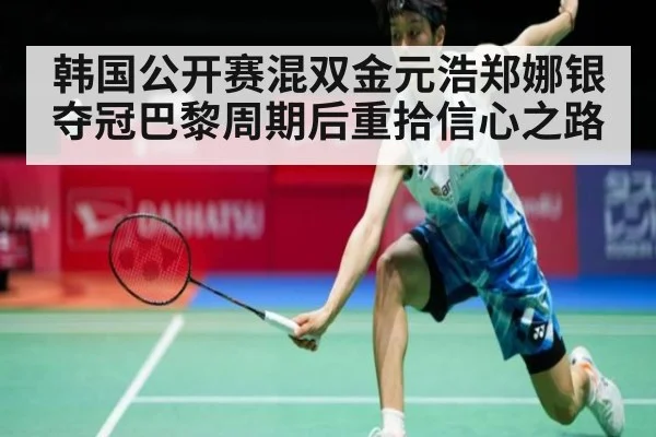 韩国公开赛混双金元浩郑娜银夺冠巴黎周期后重拾信心之路