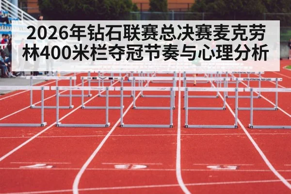 2026年钻石联赛总决赛麦克劳林400米栏夺冠节奏与心理分析
