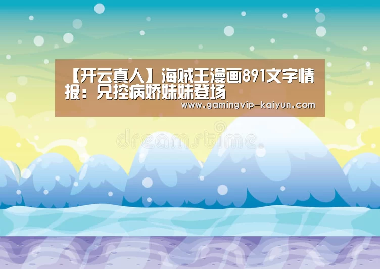 【开云真人】海贼王漫画891文字情报:兄控病娇妹妹登场(图2) 开云篮球