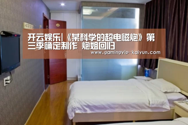 开云娱乐|《某科学的超电磁炮》第三季确定制作 炮姐回归(图1) 开云真人